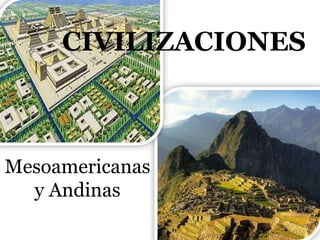 CIVILIZACIONES



Mesoamericanas
  y Andinas
 