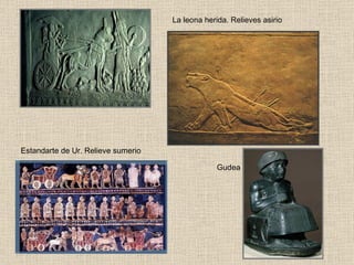 La leona herida. Relieves asirio Estandarte de Ur. Relieve sumerio Gudea 