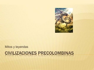 CIVILIZACIONES PRECOLOMBINAS
Mitos y leyendas
 