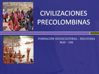CIVILIZACIONES
PRECOLOMBINAS
FORMACIÓN SOCIOCULTURAL – BOLIVIANA
MAF - 100
 