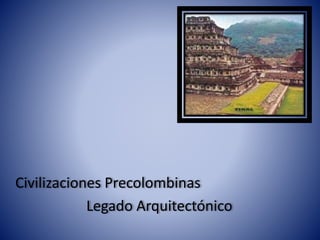 Civilizaciones Precolombinas
Legado Arquitectónico
 