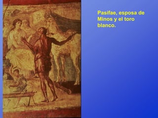 Pasifae, esposa de
Minos y el toro
blanco.
 