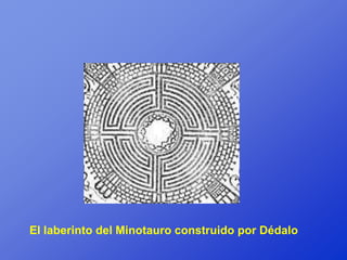 El laberinto del Minotauro construido por Dédalo
 