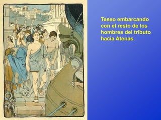 Teseo embarcando
con el resto de los
hombres del tributo
hacia Atenas.
 