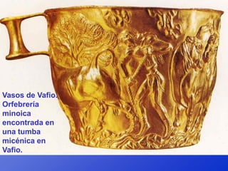 Vasos de Vafio.
Orfebrería
minoica
encontrada en
una tumba
micénica en
Vafio.
 