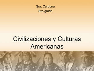 Sra. Cardona
         8vo grado




Civilizaciones y Culturas
       Americanas
 