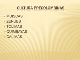 CULTURA PRECOLOMBINAS

 MUISCAS
 ZENUES

 TOLIMAS

 QUIMBAYAS

 CALIMAS
 