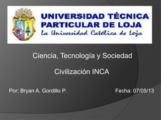 Por: Bryan A. Gordillo P. Fecha: 07/05/13
Ciencia, Tecnología y Sociedad
Civilización INCA
 