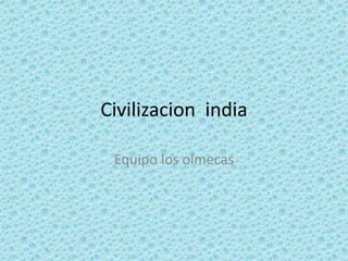 Civilizacion india

 Equipo los olmecas
 