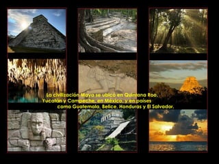 La civilización Maya se ubicó en Quintana Roo,
Yucatán y Campeche, en México, y en países
      como Guatemala, Belice, Honduras y El Salvador.




             PRODUCCIONES
             RAKIMCHILE – CANADA
 