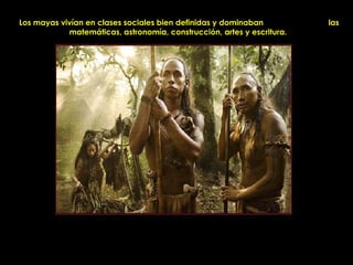 Los mayas vivían en clases sociales bien definidas y dominaban          las
            matemáticas, astronomía, construcción, artes y escritura.




                           PRODUCCIONES
                           RAKIMCHILE – CANADA
 