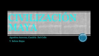 CIVILIZACIÓN 
MAYA 
Agostina Aravena, Candela Del Colle 
Y Selene Rojas 
 