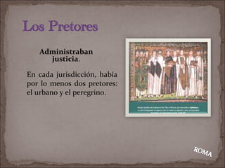 Administraban justicia . En cada jurisdicción, había por lo menos dos pretores: el urbano y el peregrino . 