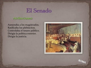Atribuciones: Asesoraba a los magistrados. Ratificaba los plebiscitos. Controlaba el tesoro público. Dirigía la política exterior. Dirigía la justicia. 