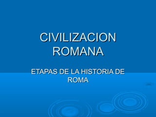 CIVILIZACION
    ROMANA
ETAPAS DE LA HISTORIA DE
         ROMA
 