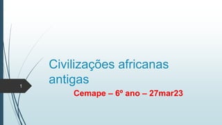 Civilizações africanas
antigas
Cemape – 6º ano – 27mar23
1
 
