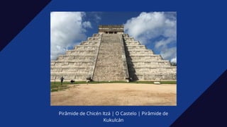 Pirâmide de Chicén Itzá | O Castelo | Pirâmide de
Kukulcán
 