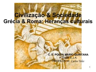 Civilização & Sociedade Grécia & Roma: Heranças culturais C. E. POETA MÁRIO QUINTANA 1° FASE E.J.A. PROFESSOR:   Carlos Teles 