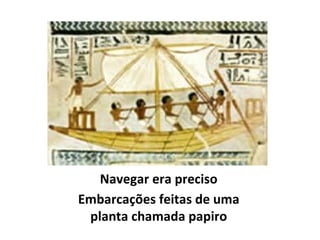 Navegar era preciso Embarcações feitas de uma planta chamada papiro 