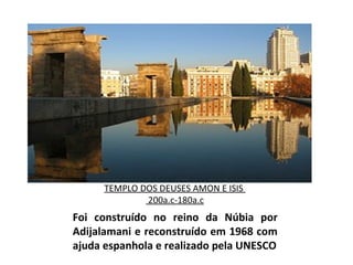 TEMPLO DOS DEUSES AMON E ISIS   200a.c-180a.c Foi construído no reino da Núbia por Adijalamani e reconstruído em 1968 com ajuda espanhola e realizado pela UNESCO 