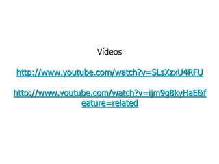 Vídeoshttp://www.youtube.com/watch?v=SLsXzxU4RFUhttp://www.youtube.com/watch?v=ijm9g8kyHaE&feature=related  