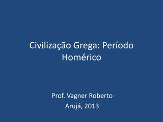 Civilização Grega: Período
Homérico
Prof. Vagner Roberto
Arujá, 2013
 