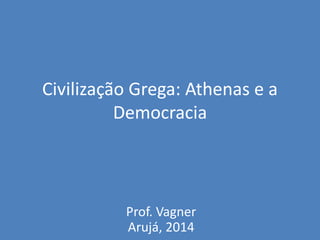 Civilização Grega: Athenas e a
Democracia
Prof. Vagner
Arujá, 2014
 