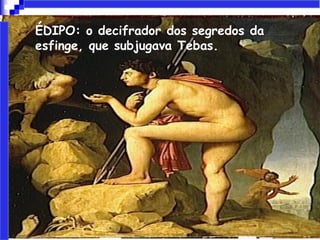 • ÉDIPO: o decifrador dos segredos da
esfinge, que subjugava Tebas.
 