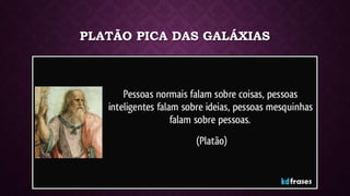 PLATÃO PICA DAS GALÁXIAS
 