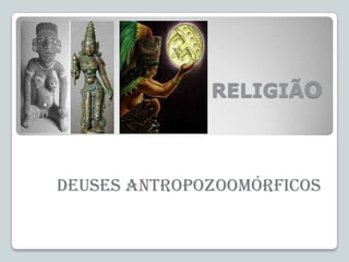 RELIGIÃO

Deuses Antropozoomórficos

 