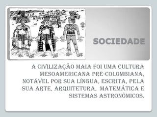 SOCIEDADE
A civilização maia foi uma cultura
mesoamericana pré-colombiana,
notável por sua língua, escrita, pela
sua arte,...