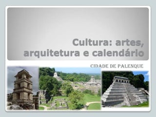 Cultura: artes,
arquitetura e calendário
Cidade de Palenque

 