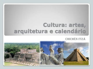 Cultura: artes,
arquitetura e calendário
CHICHÉN ITZÁ

 