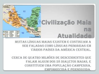 Civilização Maia
na
Atualidade
Muitas línguas maias existem e continuam a
ser faladas como línguas primárias em
vários paí...