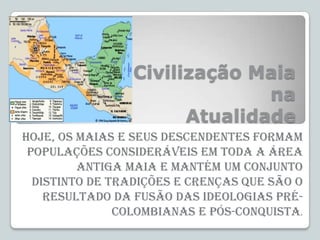 Civilização Maia
na
Atualidade
Hoje, os maias e seus descendentes formam
populações consideráveis em toda a área
antiga ma...