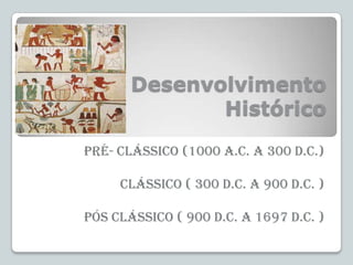 Desenvolvimento
Histórico
Pré- clássico (1000 a.c. a 300 d.c.)
Clássico ( 300 d.c. a 900 d.c. )

Pós clássico ( 900 d.c. a...