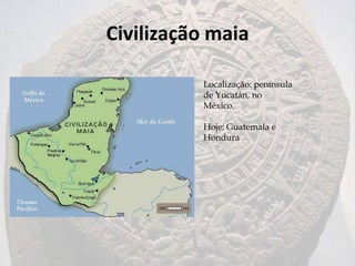 Civilização maia

          Localização: península
          de Yucatán, no
          México.

          Hoje: Guatemala e
          Hondura
 