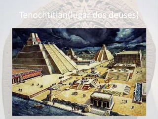 Tenochtitlan(lugar dos deuses)
 