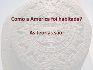 Como a América foi habitada?

       As teorias são:
 