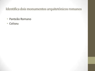 Identifica dois monumentos arquitetónicos romanos

• Panteão Romano
• Coliseu
 