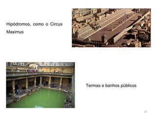 Hipódromos, como o Circus
Maximus
Termas e banhos públicos
25
 