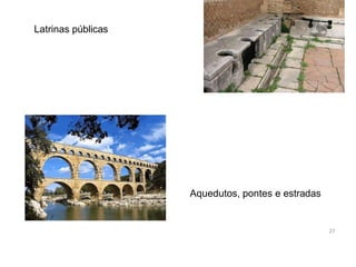 Latrinas públicas
Aquedutos, pontes e estradas
27
 