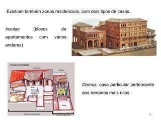 Existiam também zonas residenciais, com dois tipos de casas.
Insulae (blocos de
apartamentos com vários
andares)
Domus, casa particular pertencente
aos romanos mais ricos
28
 