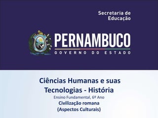 Ciências Humanas e suas
Tecnologias - História
Ensino Fundamental, 6º Ano
Civilização romana
(Aspectos Culturais)
 