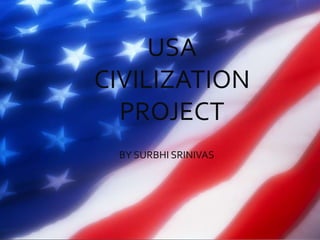 USA
CIVILIZATION
  PROJECT
 BY SURBHI SRINIVAS




  BY SURBHI SRINIVAS
 