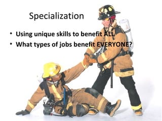 Specialization
• Using unique skills to benefit ALL
• What types of jobs benefit EVERYONE?
 
