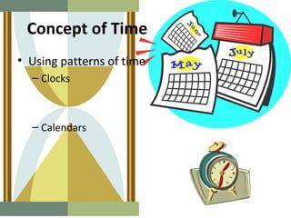 Concept of Time
• Using patterns of time
  – Clocks



  – Calendars
 