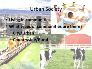 Urban Society
• Living in communities
• What types of communities are there?
   – City/Urban
   – Countryside/Rural
 