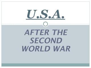AFTER THE
SECOND
WORLD WAR
U.S.A.
 