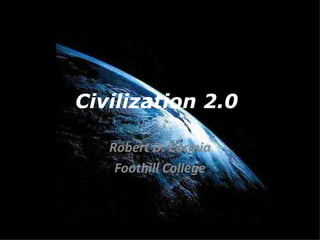 Civilization 2.0  Robert D. Cormia Foothill College 